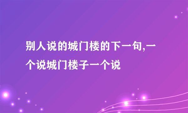别人说的城门楼的下一句,一个说城门楼子一个说