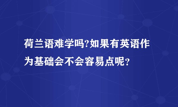荷兰语难学吗?如果有英语作为基础会不会容易点呢？