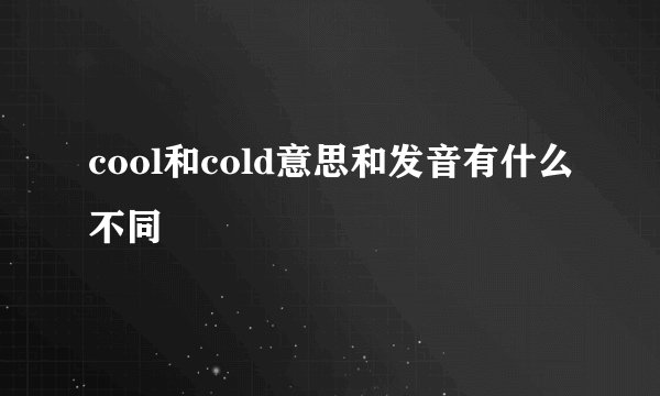 cool和cold意思和发音有什么不同