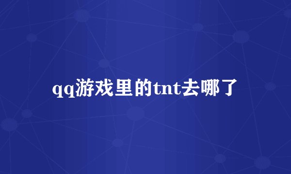 qq游戏里的tnt去哪了