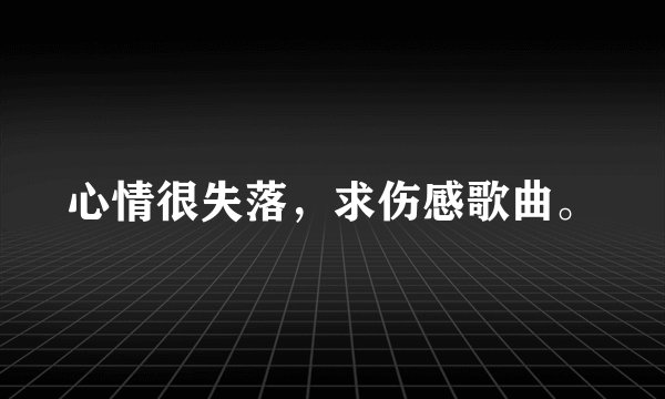 心情很失落，求伤感歌曲。