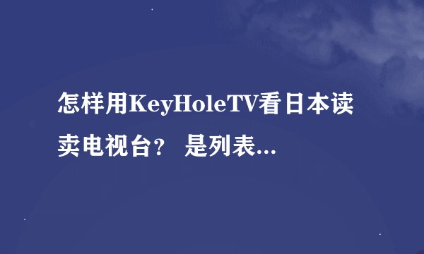 怎样用KeyHoleTV看日本读卖电视台？ 是列表的哪一个？