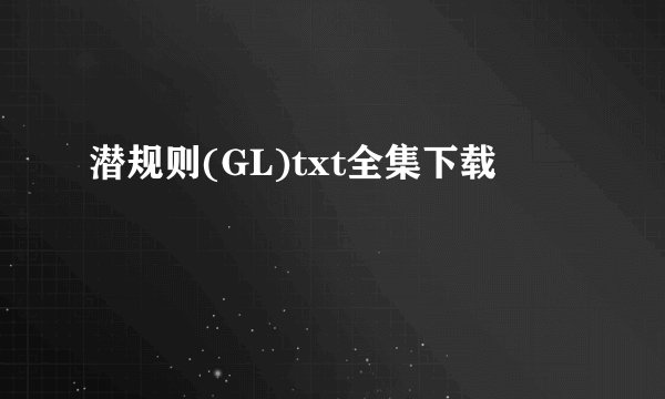 潜规则(GL)txt全集下载