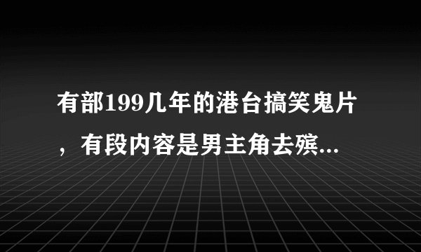 有部199几年的港台搞笑鬼片，有段内容是男主角去殡仪馆偷女富婆尸体的首饰，后来女尸醒了，然后追男主