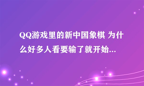QQ游戏里的新中国象棋 为什么好多人看要输了就开始赖时间 怎么会有这种游戏 简直不公平 怎么能破解 谢谢