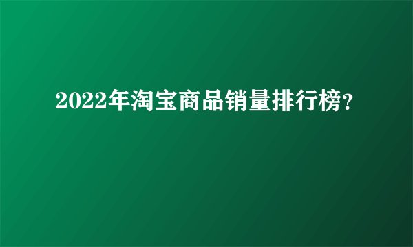 2022年淘宝商品销量排行榜？
