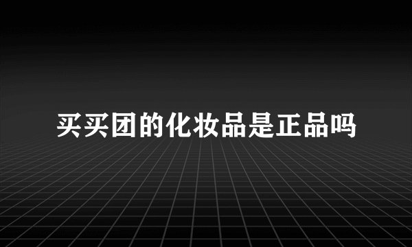 买买团的化妆品是正品吗