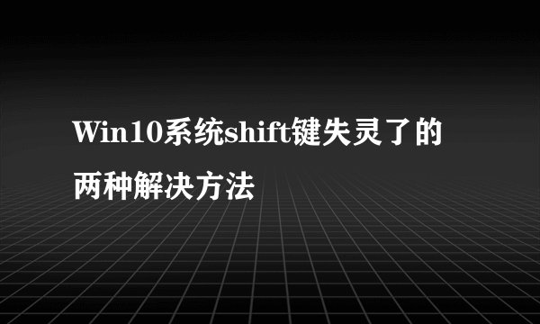 Win10系统shift键失灵了的两种解决方法