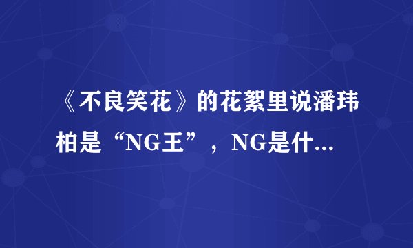 《不良笑花》的花絮里说潘玮柏是“NG王”，NG是什么意思？