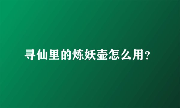 寻仙里的炼妖壶怎么用？