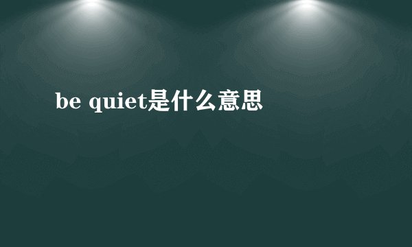 be quiet是什么意思