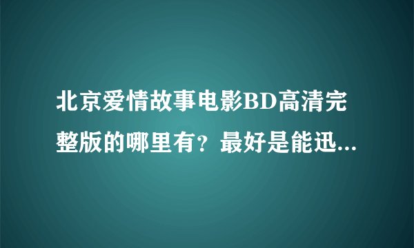 北京爱情故事电影BD高清完整版的哪里有？最好是能迅雷下载的