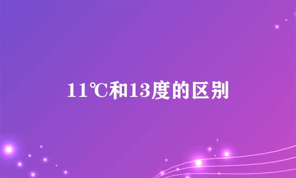 11℃和13度的区别