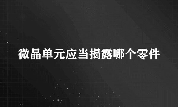 微晶单元应当揭露哪个零件