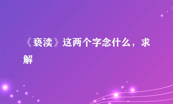《亵渎》这两个字念什么,求解