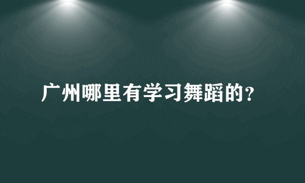 广州哪里有学习舞蹈的？
