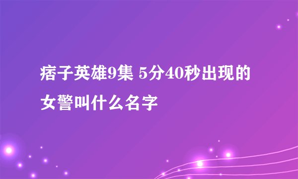 痞子英雄9集 5分40秒出现的女警叫什么名字