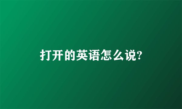打开的英语怎么说?