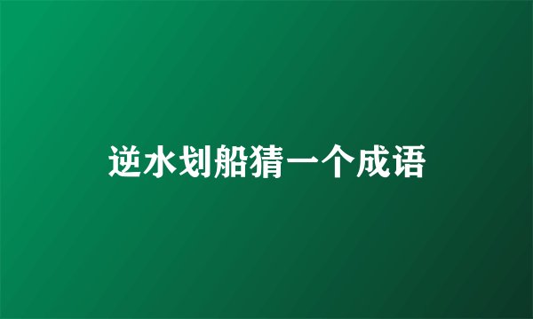 逆水划船猜一个成语