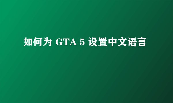 如何为 GTA 5 设置中文语言
