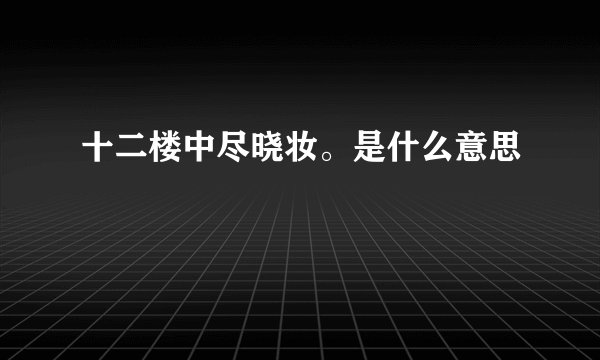 十二楼中尽晓妆。是什么意思