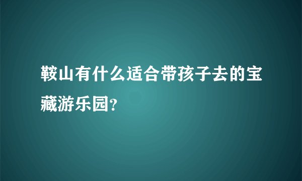 鞍山有什么适合带孩子去的宝藏游乐园？