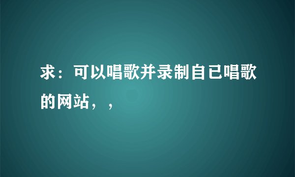 求：可以唱歌并录制自已唱歌的网站，，