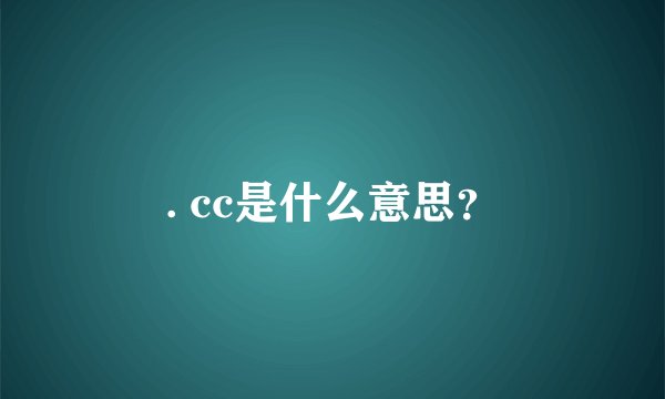. cc是什么意思？