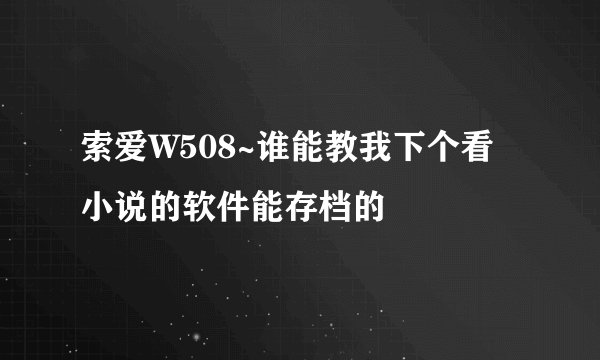 索爱W508~谁能教我下个看小说的软件能存档的