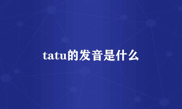tatu的发音是什么