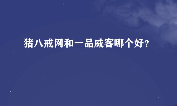 猪八戒网和一品威客哪个好？