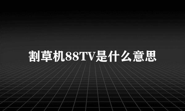 割草机88TV是什么意思