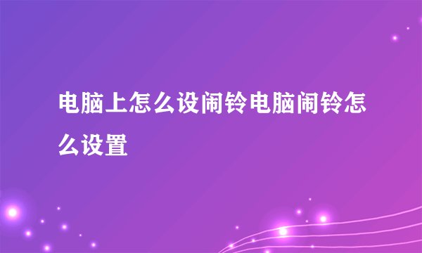 电脑上怎么设闹铃电脑闹铃怎么设置