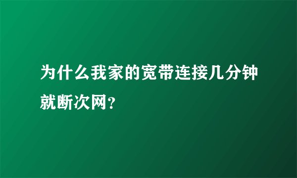 为什么我家的宽带连接几分钟就断次网？