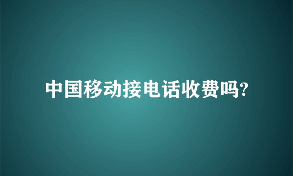 中国移动接电话收费吗?
