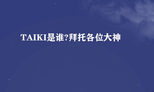 TAIKI是谁?拜托各位大神