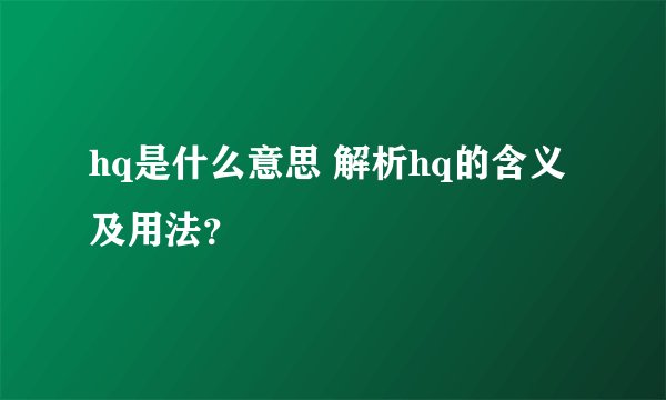 hq是什么意思 解析hq的含义及用法？
