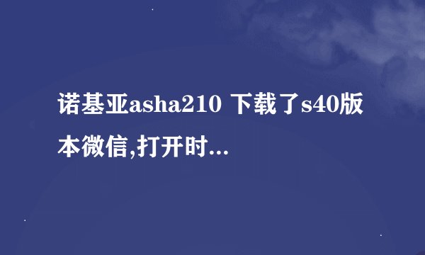 诺基亚asha210 下载了s40版本微信,打开时显示:微信暂时不支持这款手机,敬请关注新版本
