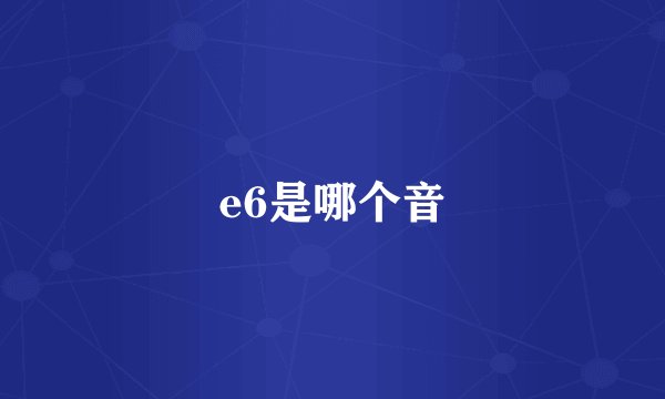 e6是哪个音
