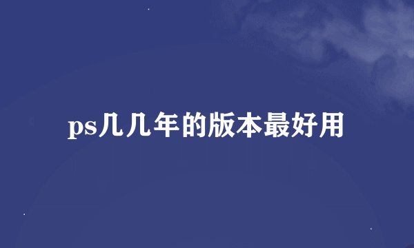 ps几几年的版本最好用