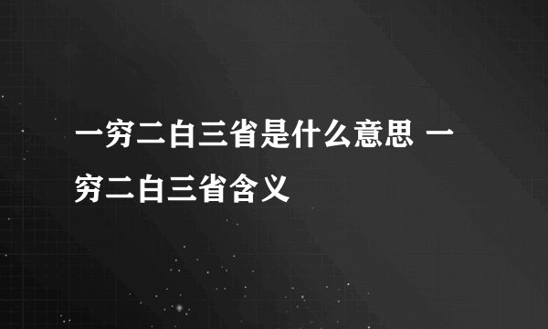 一穷二白三省是什么意思 一穷二白三省含义