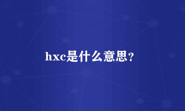 hxc是什么意思？