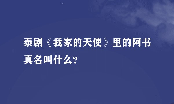 泰剧《我家的天使》里的阿书真名叫什么？