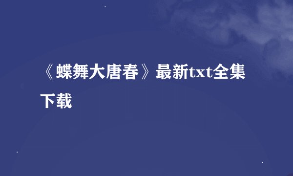 《蝶舞大唐春》最新txt全集下载
