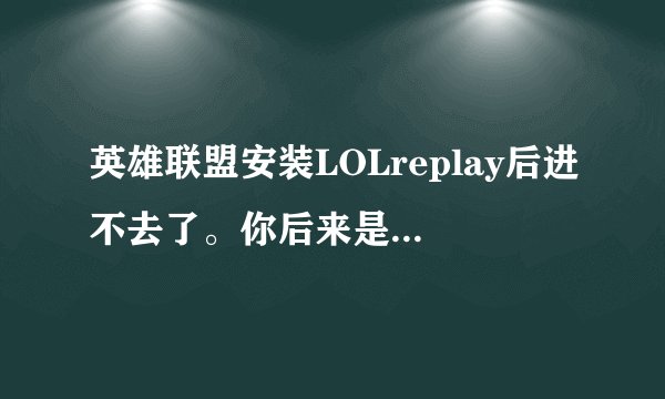 英雄联盟安装LOLreplay后进不去了。你后来是如何解决的？