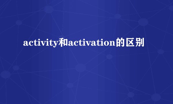 activity和activation的区别