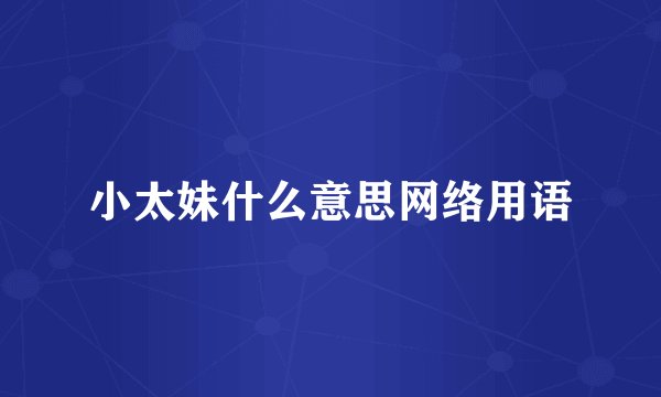 小太妹什么意思网络用语