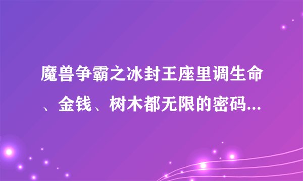 魔兽争霸之冰封王座里调生命、金钱、树木都无限的密码是什么？