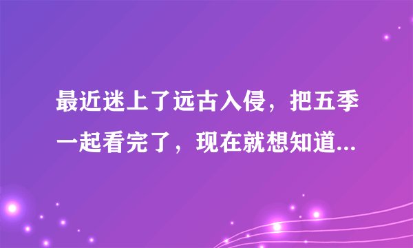最近迷上了远古入侵，把五季一起看完了，现在就想知道 远古入侵第六季 会拍
