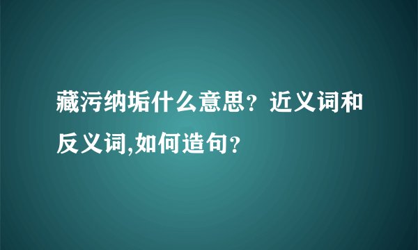 藏污纳垢什么意思？近义词和反义词,如何造句？